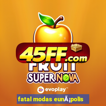 fatal modas eunÃ¡polis